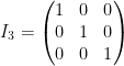 \dpi{100} I_3=\left(\begin{matrix}1&0&0\\0&1&0\\0&0&1\\\end{matrix}\right)